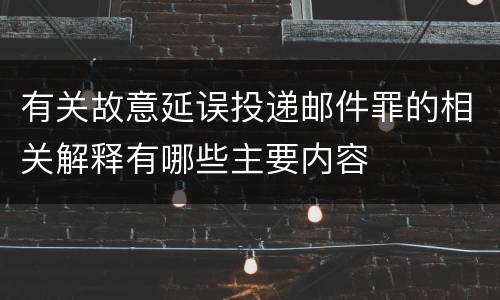 有关故意延误投递邮件罪的相关解释有哪些主要内容