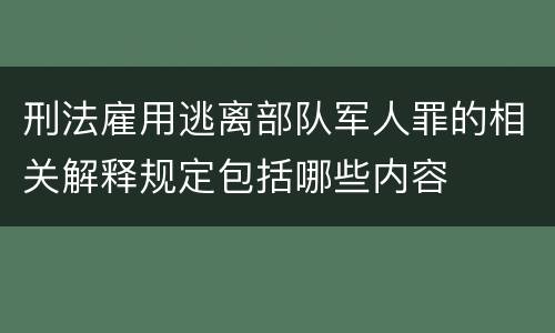 刑法雇用逃离部队军人罪的相关解释规定包括哪些内容