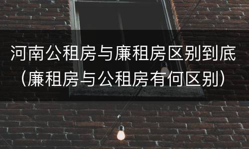 河南公租房与廉租房区别到底（廉租房与公租房有何区别）