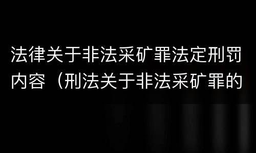 法律关于非法采矿罪法定刑罚内容（刑法关于非法采矿罪的规定）