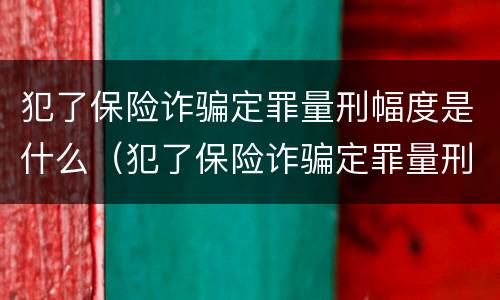 犯了保险诈骗定罪量刑幅度是什么（犯了保险诈骗定罪量刑幅度是什么意思）