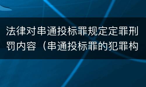 法律对串通投标罪规定定罪刑罚内容（串通投标罪的犯罪构成）
