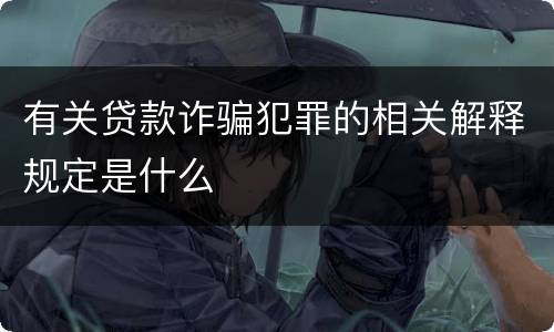 有关贷款诈骗犯罪的相关解释规定是什么