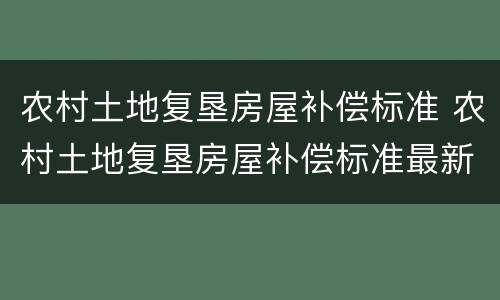 农村土地复垦房屋补偿标准 农村土地复垦房屋补偿标准最新