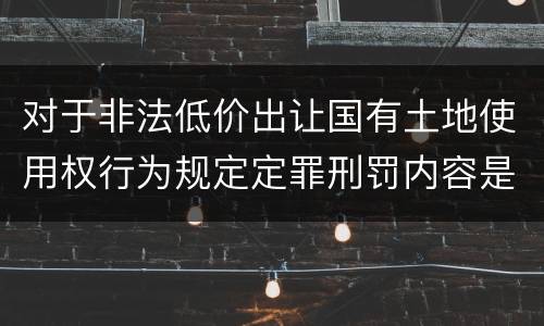 对于非法低价出让国有土地使用权行为规定定罪刑罚内容是多少