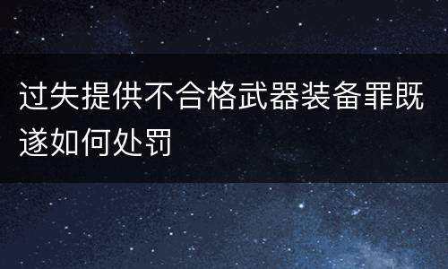 过失提供不合格武器装备罪既遂如何处罚
