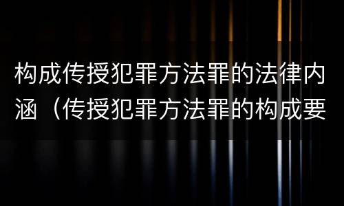 构成传授犯罪方法罪的法律内涵（传授犯罪方法罪的构成要素）