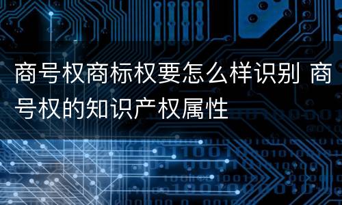 商号权商标权要怎么样识别 商号权的知识产权属性