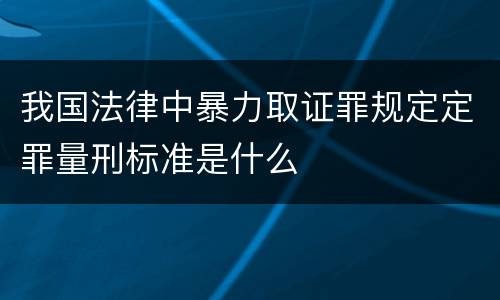 我国法律中暴力取证罪规定定罪量刑标准是什么