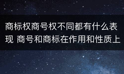 商标权商号权不同都有什么表现 商号和商标在作用和性质上的区别