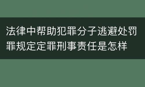法律中帮助犯罪分子逃避处罚罪规定定罪刑事责任是怎样
