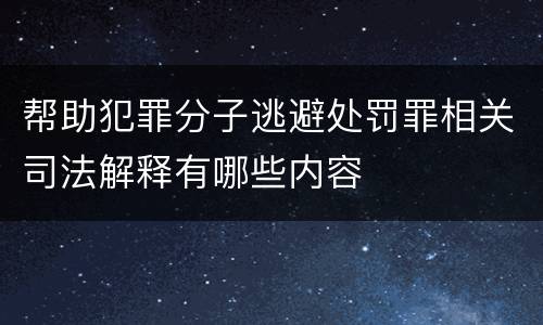 帮助犯罪分子逃避处罚罪相关司法解释有哪些内容