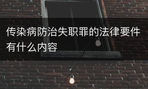 传染病防治失职罪的法律要件有什么内容