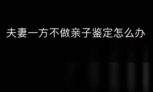 夫妻一方不做亲子鉴定怎么办