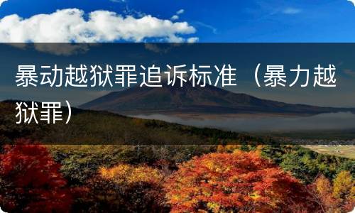 暴动越狱罪追诉标准（暴力越狱罪）