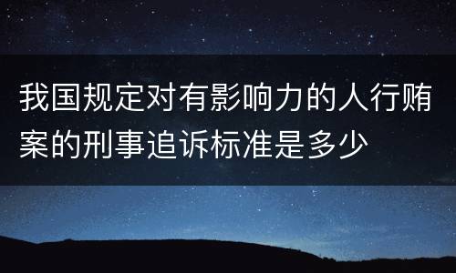 我国规定对有影响力的人行贿案的刑事追诉标准是多少