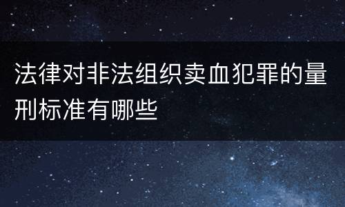 法律对非法组织卖血犯罪的量刑标准有哪些