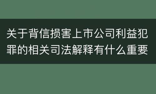 关于背信损害上市公司利益犯罪的相关司法解释有什么重要内容