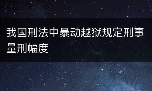 我国刑法中暴动越狱规定刑事量刑幅度