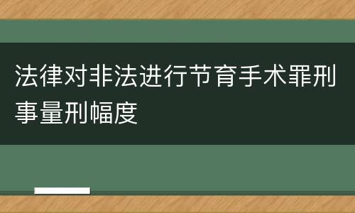 法律对非法进行节育手术罪刑事量刑幅度