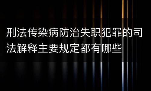 刑法传染病防治失职犯罪的司法解释主要规定都有哪些
