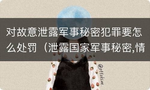 对故意泄露军事秘密犯罪要怎么处罚（泄露国家军事秘密,情节严重的,依照刑法）