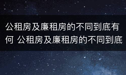 公租房及廉租房的不同到底有何 公租房及廉租房的不同到底有何区别