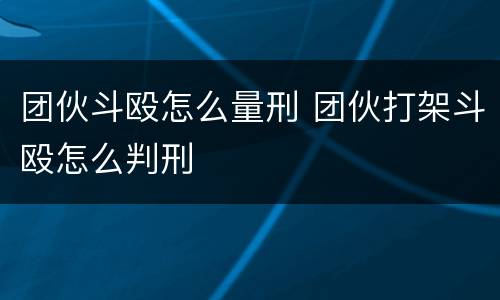 团伙斗殴怎么量刑 团伙打架斗殴怎么判刑