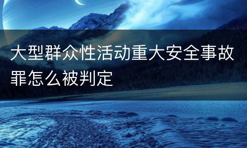 大型群众性活动重大安全事故罪怎么被判定