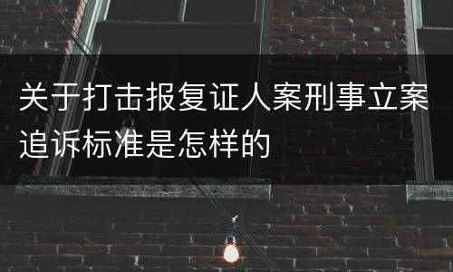 关于打击报复证人案刑事立案追诉标准是怎样的