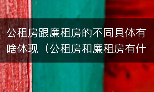 公租房跟廉租房的不同具体有啥体现（公租房和廉租房有什么不同?）