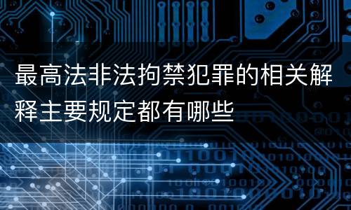 最高法非法拘禁犯罪的相关解释主要规定都有哪些
