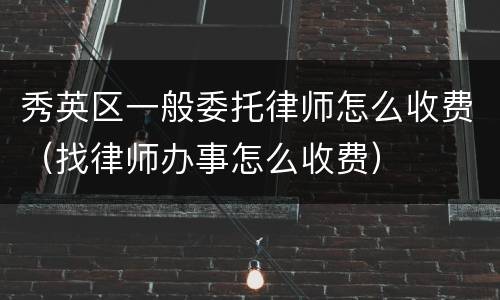 秀英区一般委托律师怎么收费（找律师办事怎么收费）