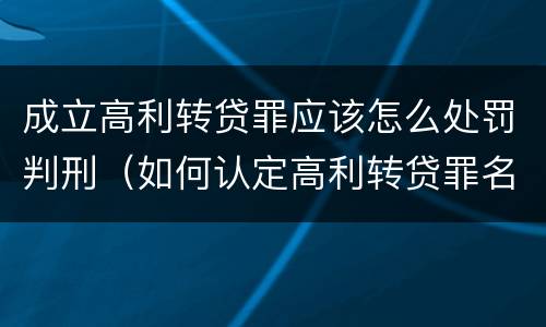 成立高利转贷罪应该怎么处罚判刑（如何认定高利转贷罪名成立）