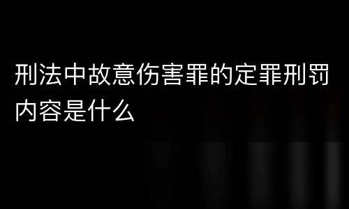 刑法中故意伤害罪的定罪刑罚内容是什么