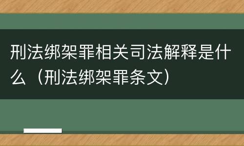 刑法绑架罪相关司法解释是什么（刑法绑架罪条文）