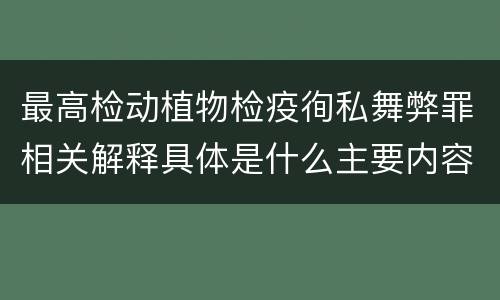 最高检动植物检疫徇私舞弊罪相关解释具体是什么主要内容