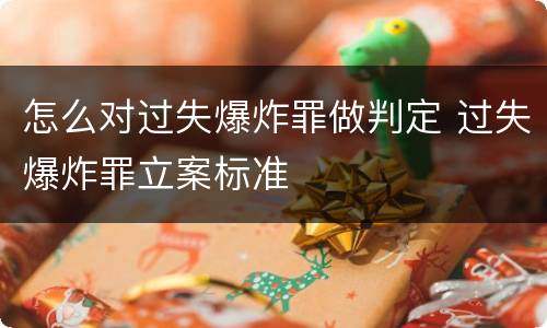 怎么对过失爆炸罪做判定 过失爆炸罪立案标准 怎么对过失爆炸罪做判定 过失爆炸罪立案标准