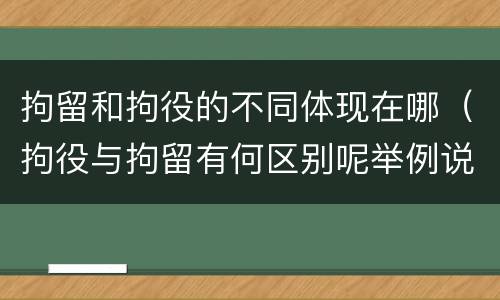 拘留和拘役的不同体现在哪(拘役与拘留有何区别呢举例说明) 拘留和拘役的不同体现在哪(拘役与拘留有何区别呢举例说明)