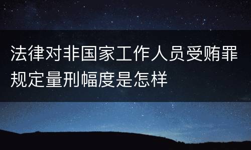 法律对非国家工作人员受贿罪规定量刑幅度是怎样