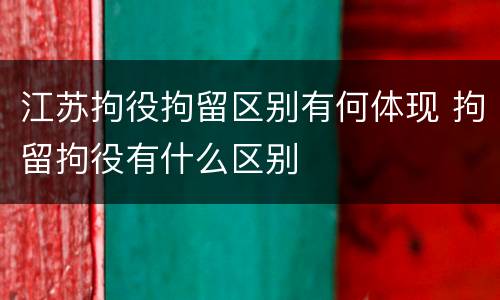 江苏拘役拘留区别有何体现 拘留拘役有什么区别 江苏拘役拘留区别有何体现 拘留拘役有什么区别