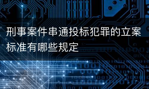 刑事案件串通投标犯罪的立案标准有哪些规定