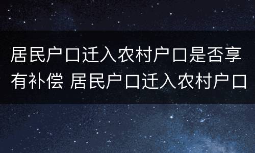 居民户口迁入农村户口是否享有补偿 居民户口迁入农村户口是否享有补偿权