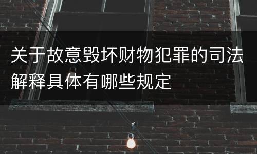 关于故意毁坏财物犯罪的司法解释具体有哪些规定