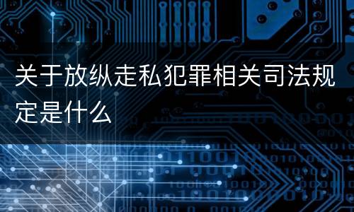 关于放纵走私犯罪相关司法规定是什么