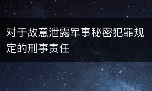 对于故意泄露军事秘密犯罪规定的刑事责任
