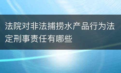 法院对非法捕捞水产品行为法定刑事责任有哪些