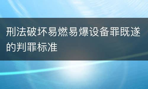 刑法破坏易燃易爆设备罪既遂的判罪标准