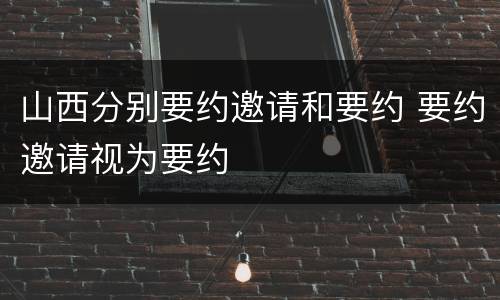 山西分别要约邀请和要约 要约邀请视为要约