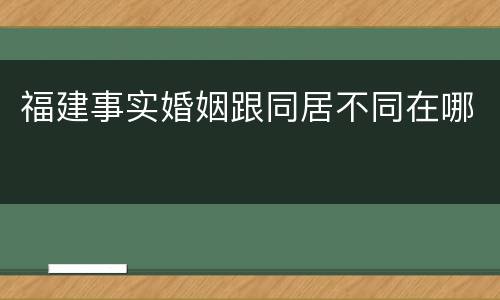 福建事实婚姻跟同居不同在哪